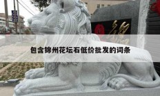 包含錦州花壇石低價(jià)批發(fā)的詞條