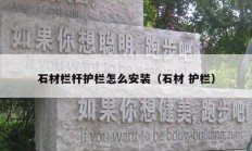 石材欄桿護欄怎么安裝（石材 護欄）