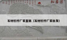 石材欄桿廠家直銷(xiāo)（石材欄桿廠家批發(fā)）