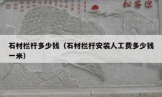 石材欄桿多少錢(qián)（石材欄桿安裝人工費(fèi)多少錢(qián)一米）