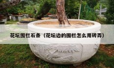 花壇圍欄石條（花壇邊的圍欄怎么用磚弄）