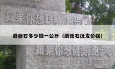 蘑菇石多少錢一公斤（蘑菇石批發(fā)價格）