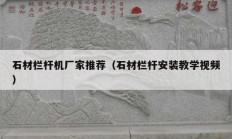 石材欄桿機廠家推薦（石材欄桿安裝教學(xué)視頻）