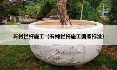 石材欄桿施工（石材欄桿施工國家標(biāo)準(zhǔn)）